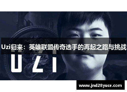 Uzi归来:英雄联盟传奇选手的再起之路与挑战