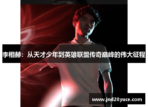 李相赫:从天才少年到英雄联盟传奇巅峰的伟大征程