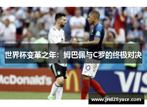 世界杯变革之年:姆巴佩与C罗的终极对决