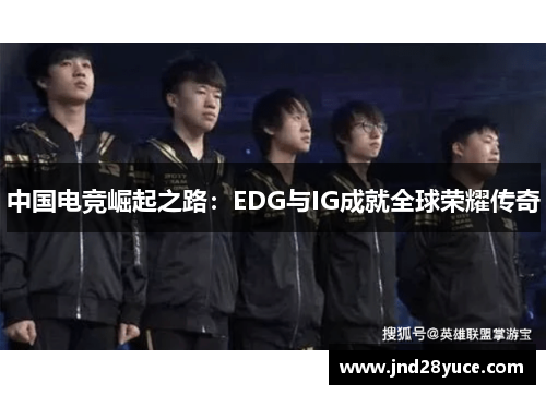 中国电竞崛起之路:EDG与IG成就全球荣耀传奇