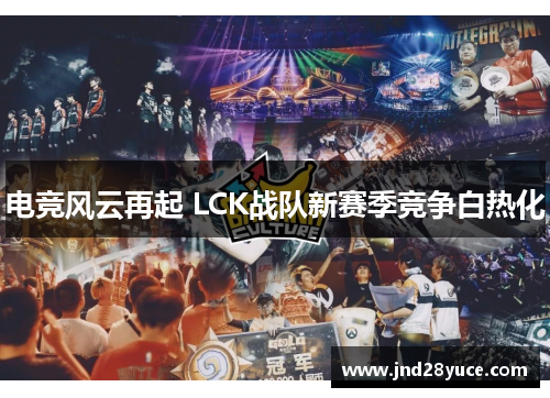 电竞风云再起 LCK战队新赛季竞争白热化