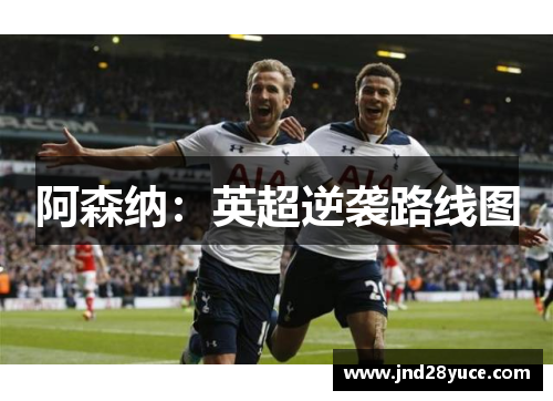 阿森纳:英超逆袭路线图
