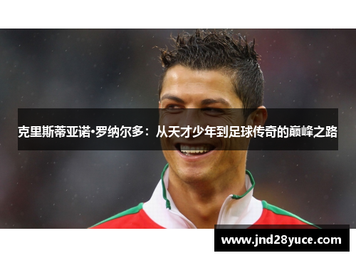 克里斯蒂亚诺·罗纳尔多:从天才少年到足球传奇的巅峰之路