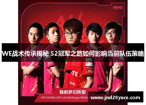 WE战术传承揭秘 S2冠军之路如何影响当前队伍策略