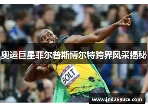 奥运巨星菲尔普斯博尔特跨界风采揭秘