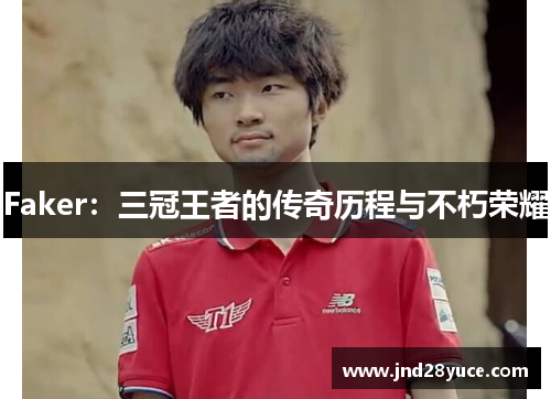 Faker:三冠王者的传奇历程与不朽荣耀