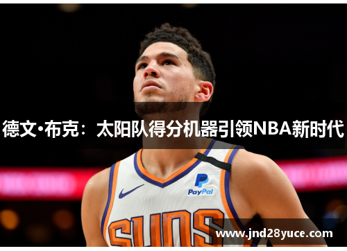 德文·布克:太阳队得分机器引领NBA新时代