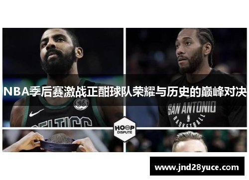 NBA季后赛激战正酣球队荣耀与历史的巅峰对决