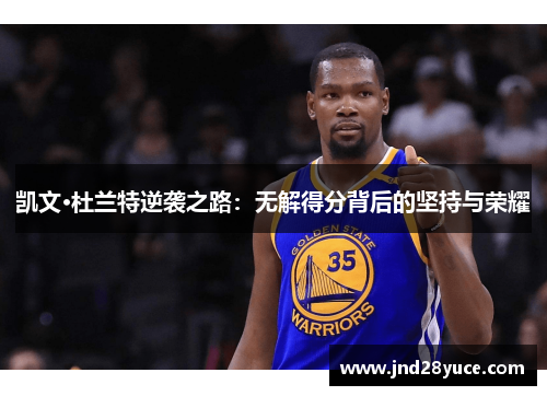 凯文·杜兰特逆袭之路:无解得分背后的坚持与荣耀