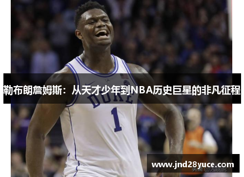勒布朗詹姆斯:从天才少年到NBA历史巨星的非凡征程
