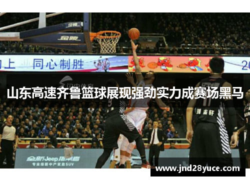 山东高速齐鲁篮球展现强劲实力成赛场黑马