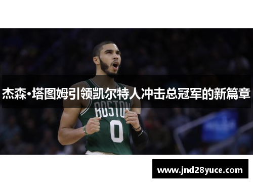 杰森·塔图姆引领凯尔特人冲击总冠军的新篇章