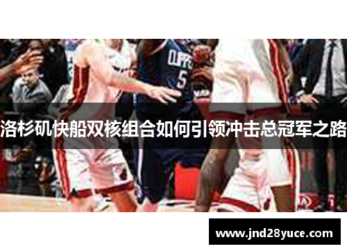 洛杉矶快船双核组合如何引领冲击总冠军之路