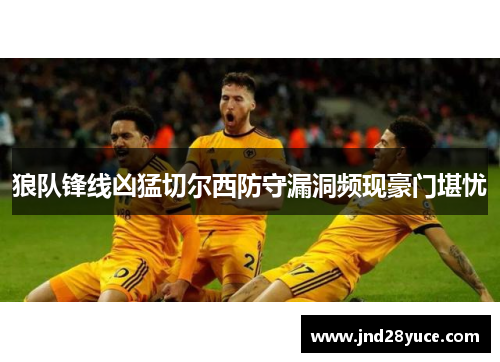 狼队锋线凶猛切尔西防守漏洞频现豪门堪忧