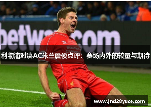 利物浦对决AC米兰詹俊点评:赛场内外的较量与期待