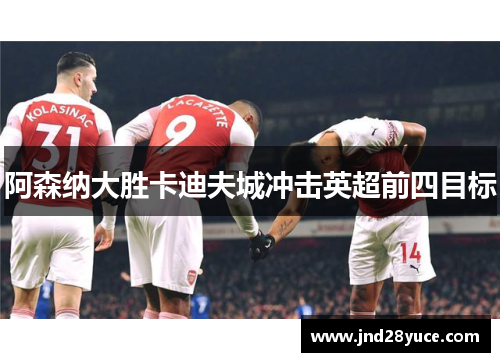 阿森纳大胜卡迪夫城冲击英超前四目标