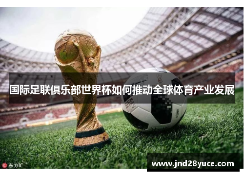 国际足联俱乐部世界杯如何推动全球体育产业发展
