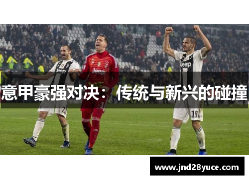 意甲豪强对决：传统与新兴的碰撞