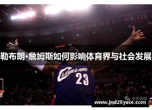 勒布朗·詹姆斯如何影响体育界与社会发展