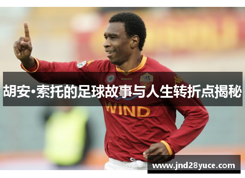 胡安·索托的足球故事与人生转折点揭秘