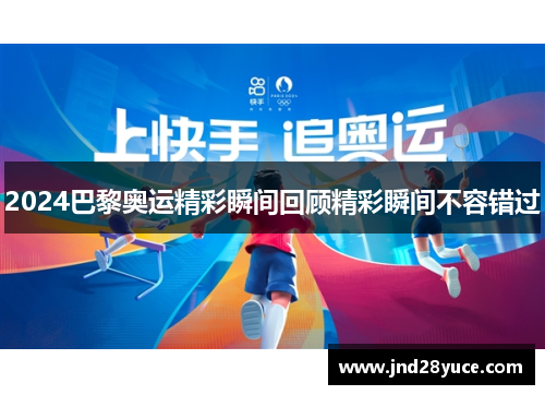 2024巴黎奥运精彩瞬间回顾精彩瞬间不容错过