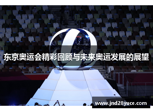 东京奥运会精彩回顾与未来奥运发展的展望