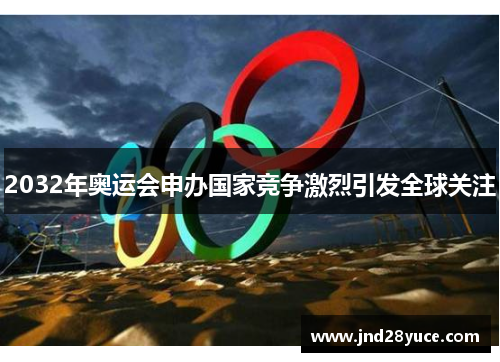 2032年奥运会申办国家竞争激烈引发全球关注