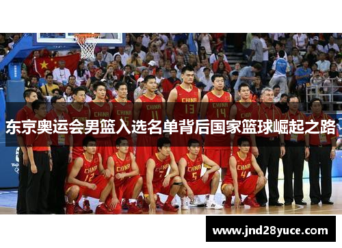 东京奥运会男篮入选名单背后国家篮球崛起之路