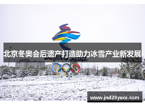 北京冬奥会后遗产打造助力冰雪产业新发展